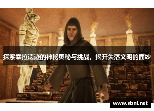 探索泰拉遗迹的神秘奥秘与挑战，揭开失落文明的面纱