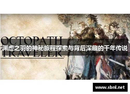 渊虚之羽的神秘旅程探索与背后深藏的千年传说